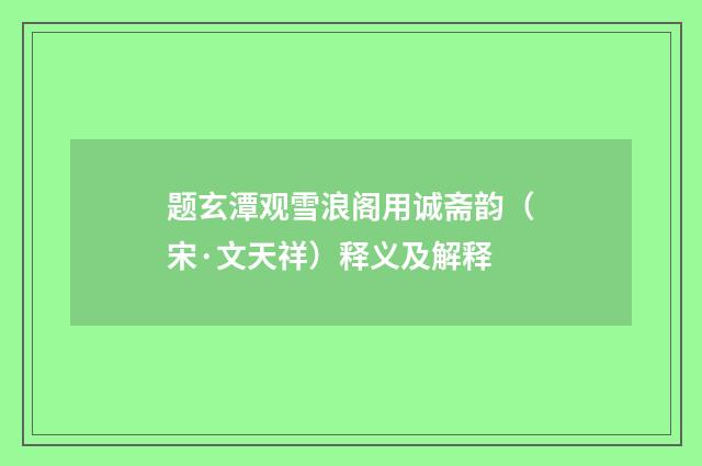 题玄潭观雪浪阁用诚斋韵（宋·文天祥）释义及解释