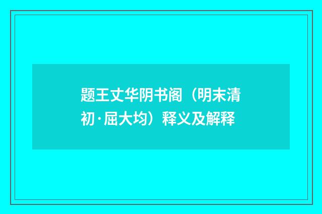 题王丈华阴书阁（明末清初·屈大均）释义及解释
