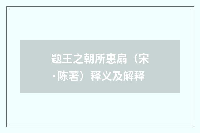 题王之朝所惠扇（宋·陈著）释义及解释
