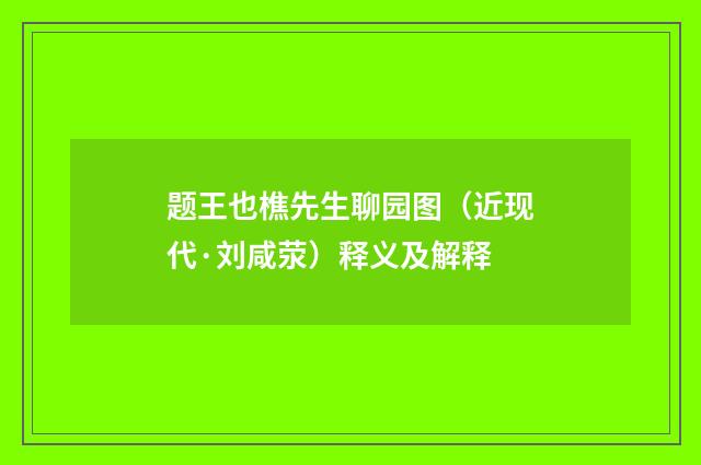 题王也樵先生聊园图（近现代·刘咸荥）释义及解释