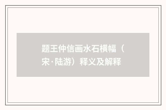 题王仲信画水石横幅（宋·陆游）释义及解释