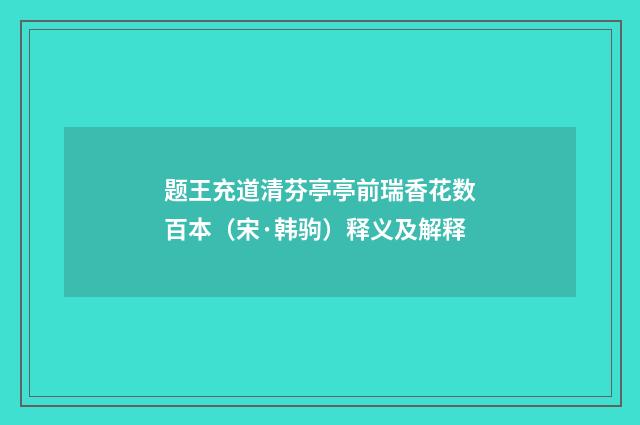 题王充道清芬亭亭前瑞香花数百本（宋·韩驹）释义及解释