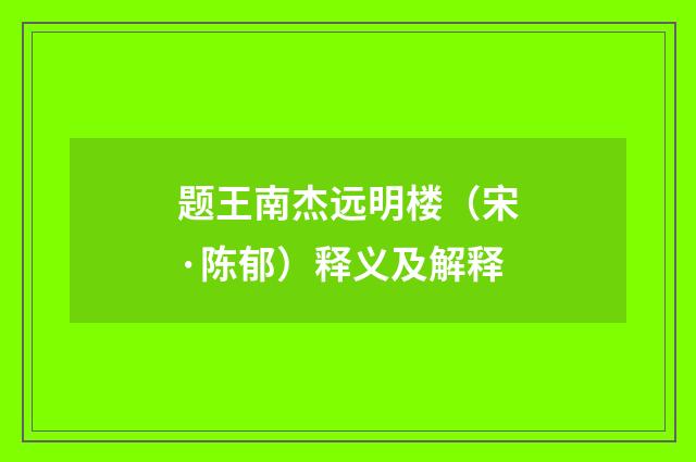 题王南杰远明楼（宋·陈郁）释义及解释