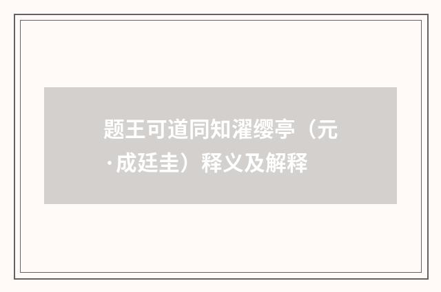 题王可道同知濯缨亭（元·成廷圭）释义及解释