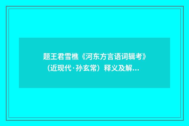 题王君雪樵《河东方言语词辑考》（近现代·孙玄常）释义及解释
