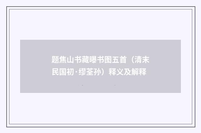 题焦山书藏曝书图五首（清末民国初·缪荃孙）释义及解释