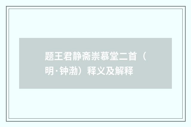 题王君静斋崇慕堂二首（明·钟渤）释义及解释