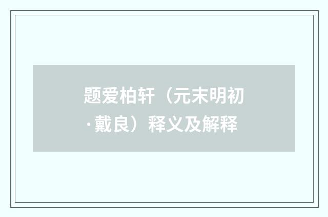 题爱柏轩（元末明初·戴良）释义及解释