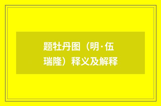 题牡丹图（明·伍瑞隆）释义及解释