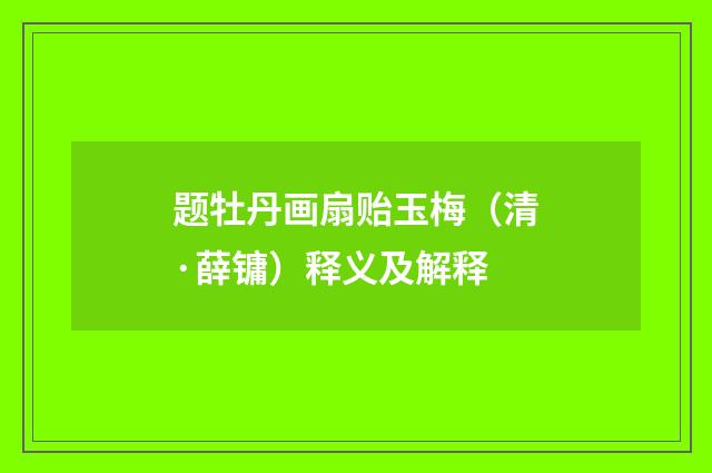 题牡丹画扇贻玉梅（清·薛镛）释义及解释