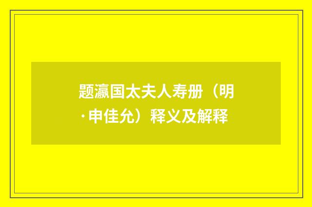 题瀛国太夫人寿册（明·申佳允）释义及解释