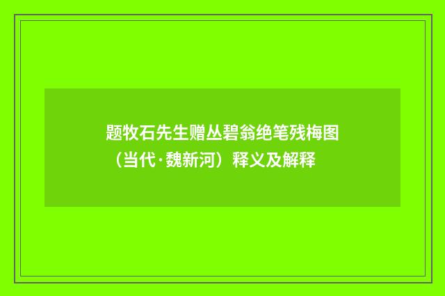 题牧石先生赠丛碧翁绝笔残梅图（当代·魏新河）释义及解释