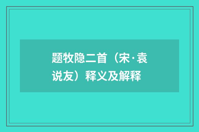 题牧隐二首（宋·袁说友）释义及解释