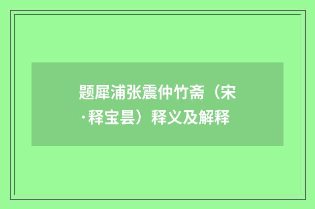 题犀浦张震仲竹斋（宋·释宝昙）释义及解释