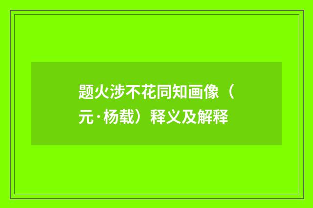 题火涉不花同知画像（元·杨载）释义及解释