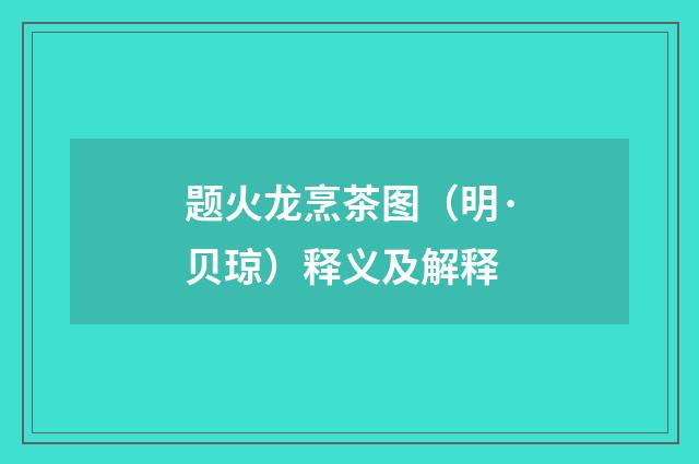 题火龙烹茶图（明·贝琼）释义及解释