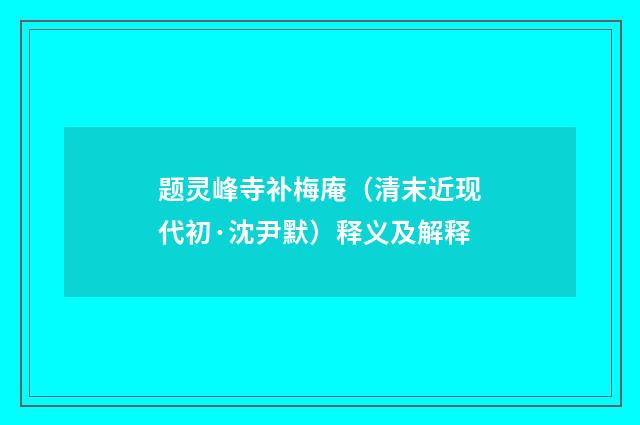 题灵峰寺补梅庵（清末近现代初·沈尹默）释义及解释