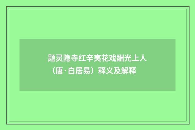 题灵隐寺红辛夷花戏酬光上人（唐·白居易）释义及解释