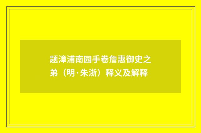 题漳浦南园手卷詹惠御史之弟（明·朱浙）释义及解释