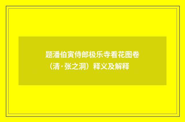 题潘伯寅侍郎极乐寺看花图卷（清·张之洞）释义及解释