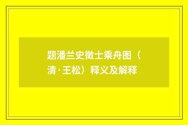 题潘兰史徵士乘舟图（清·王松）释义及解释