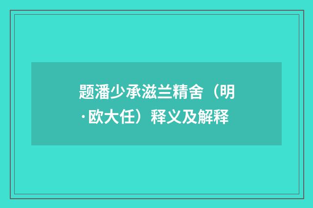 题潘少承滋兰精舍（明·欧大任）释义及解释