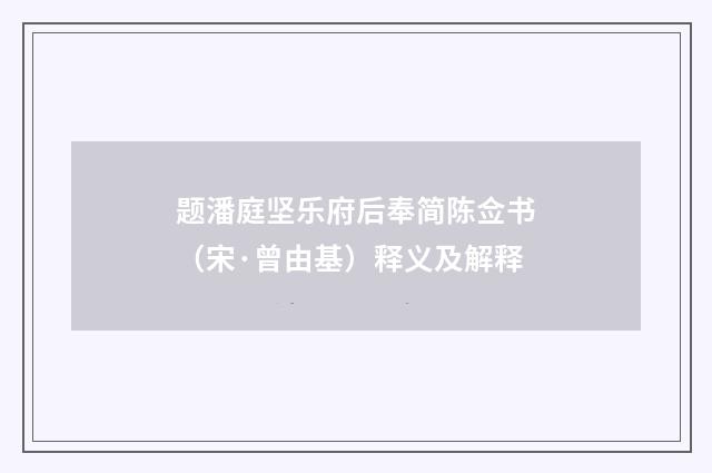 题潘庭坚乐府后奉简陈佥书（宋·曾由基）释义及解释