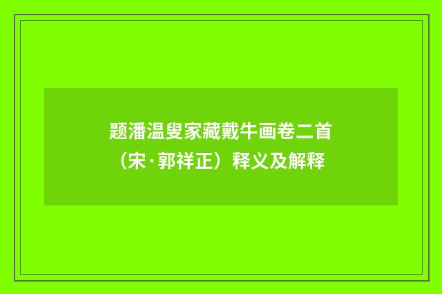 题潘温叟家藏戴牛画卷二首（宋·郭祥正）释义及解释