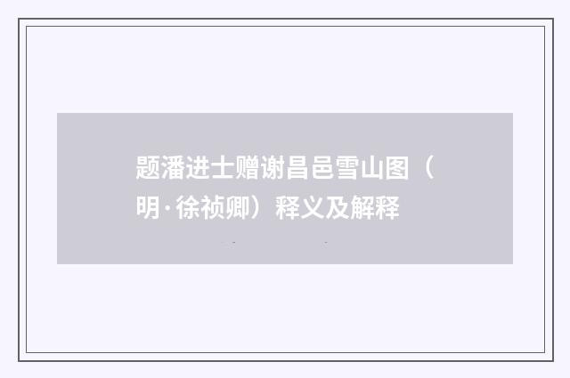 题潘进士赠谢昌邑雪山图（明·徐祯卿）释义及解释