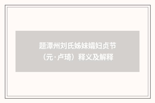 题潭州刘氏姊妹孀妇贞节（元·卢琦）释义及解释