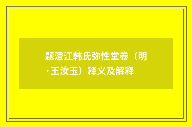 题澄江韩氏弥性堂卷（明·王汝玉）释义及解释