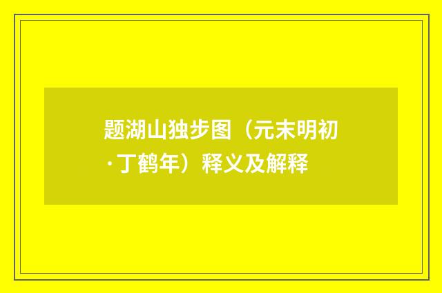 题湖山独步图（元末明初·丁鹤年）释义及解释