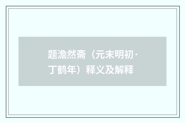 题澹然斋（元末明初·丁鹤年）释义及解释