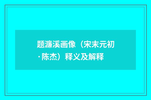 题濂溪画像（宋末元初·陈杰）释义及解释