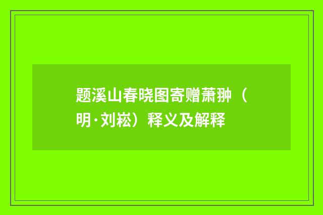 题溪山春晓图寄赠萧翀（明·刘崧）释义及解释
