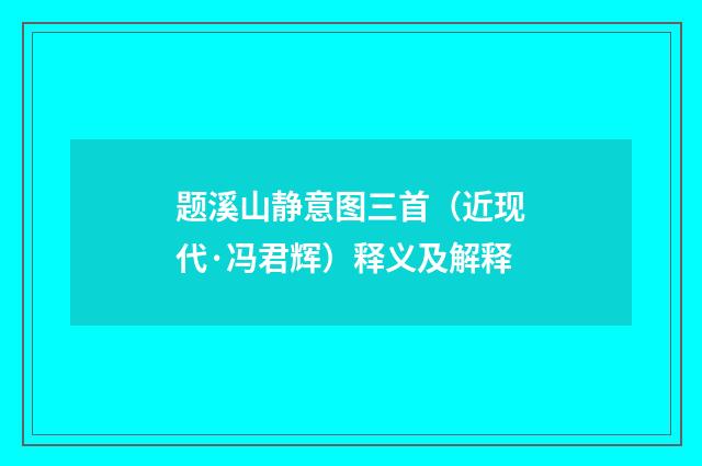 题溪山静意图三首（近现代·冯君辉）释义及解释