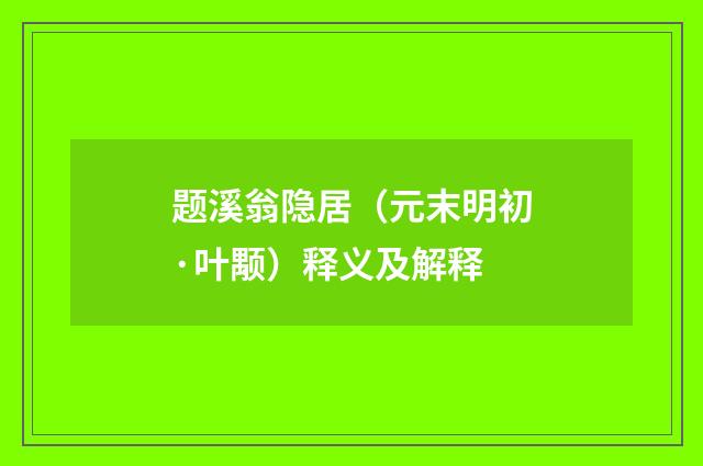 题溪翁隐居（元末明初·叶颙）释义及解释