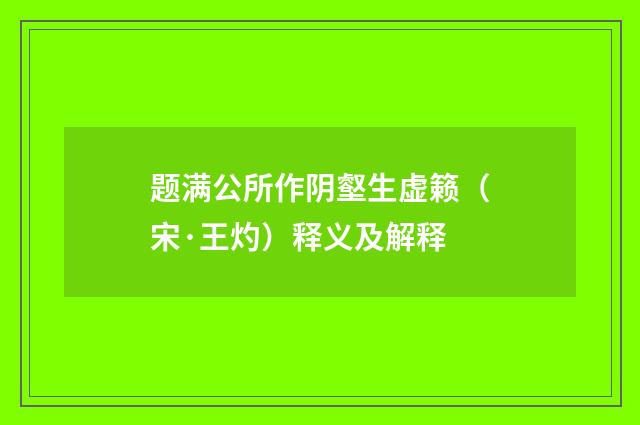 题满公所作阴壑生虚籁（宋·王灼）释义及解释