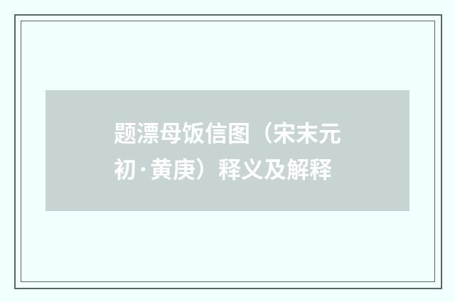 题漂母饭信图（宋末元初·黄庚）释义及解释