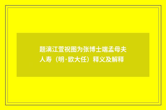 题漓江萱祝图为张博士端孟母夫人寿（明·欧大任）释义及解释