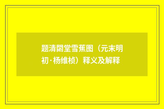 题清閟堂雪蕉图（元末明初·杨维桢）释义及解释