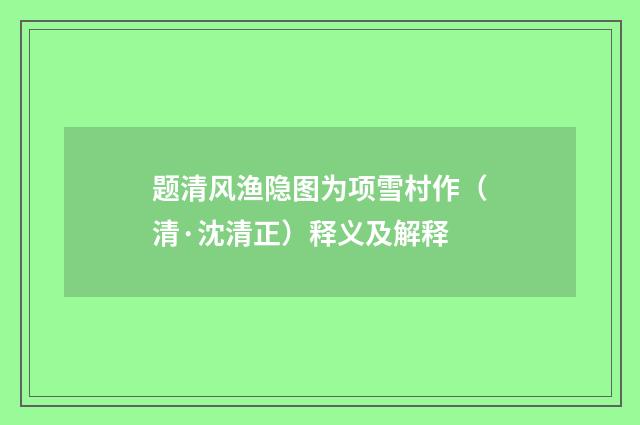 题清风渔隐图为项雪村作（清·沈清正）释义及解释