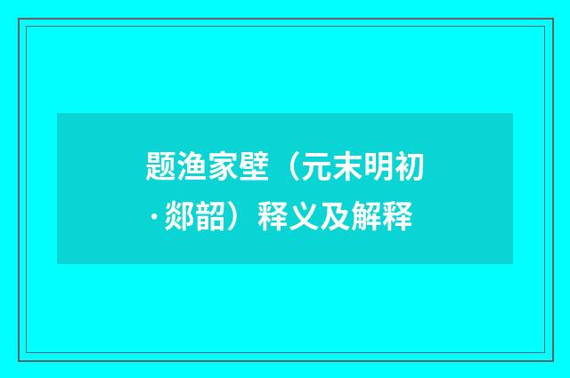 题渔家壁（元末明初·郯韶）释义及解释