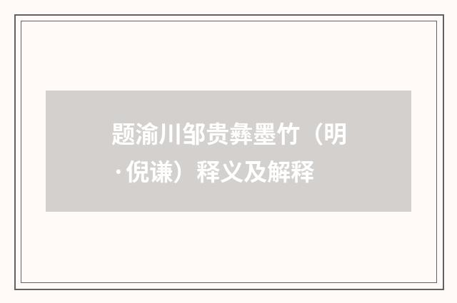 题渝川邹贵彝墨竹（明·倪谦）释义及解释