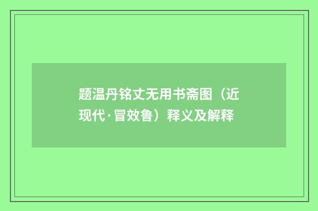 题温丹铭丈无用书斋图（近现代·冒效鲁）释义及解释