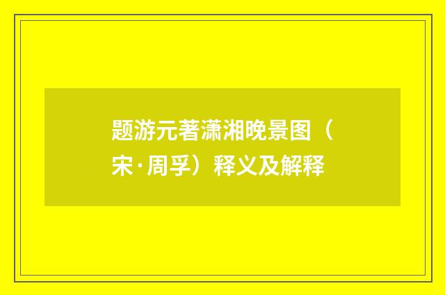 题游元著潇湘晚景图（宋·周孚）释义及解释