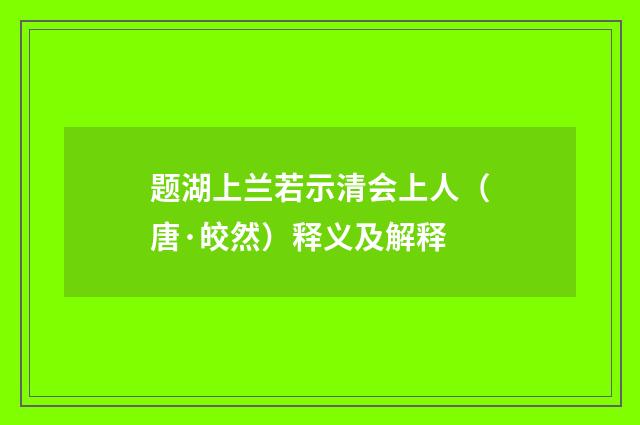 题湖上兰若示清会上人（唐·皎然）释义及解释