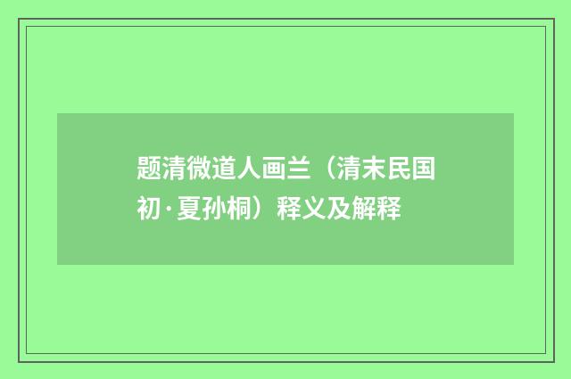 题清微道人画兰（清末民国初·夏孙桐）释义及解释