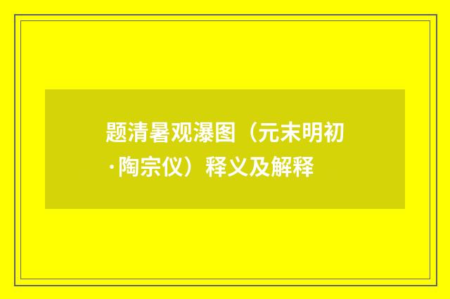 题清暑观瀑图（元末明初·陶宗仪）释义及解释