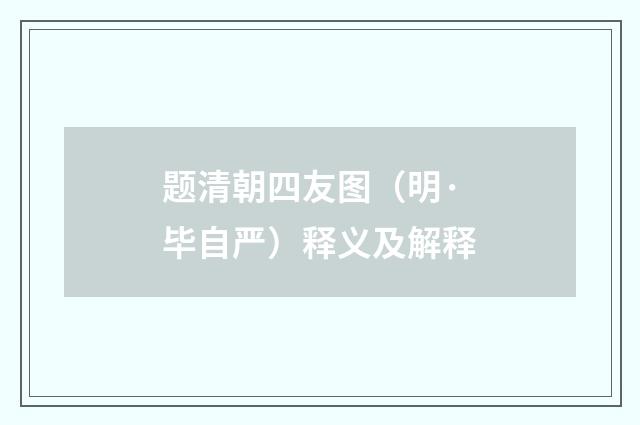 题清朝四友图（明·毕自严）释义及解释